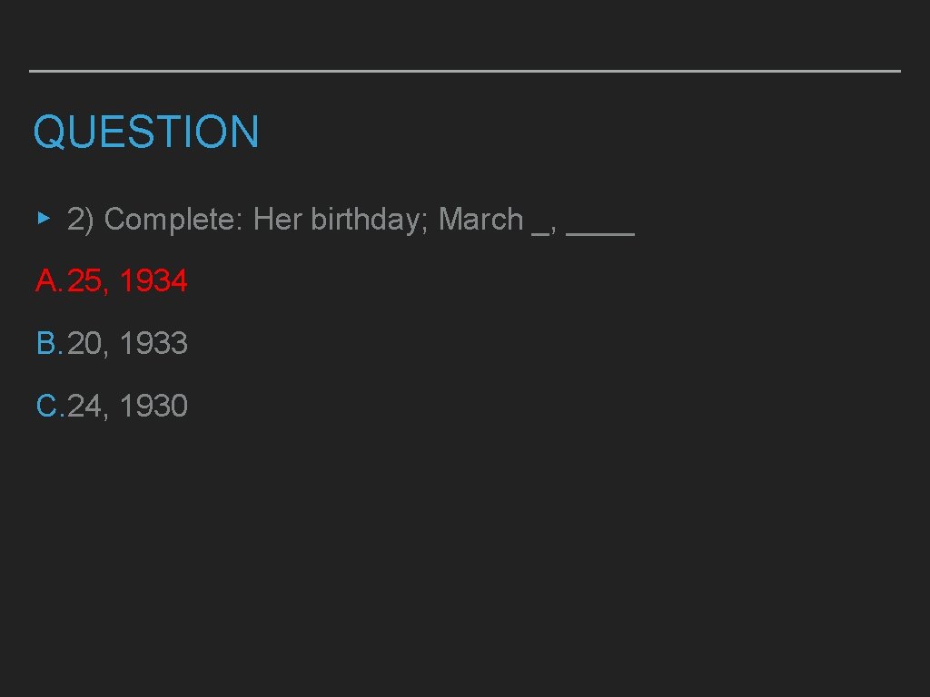 QUESTION ▸ 2) Complete: Her birthday; March _, ____ A. 25, 1934 B. 20,