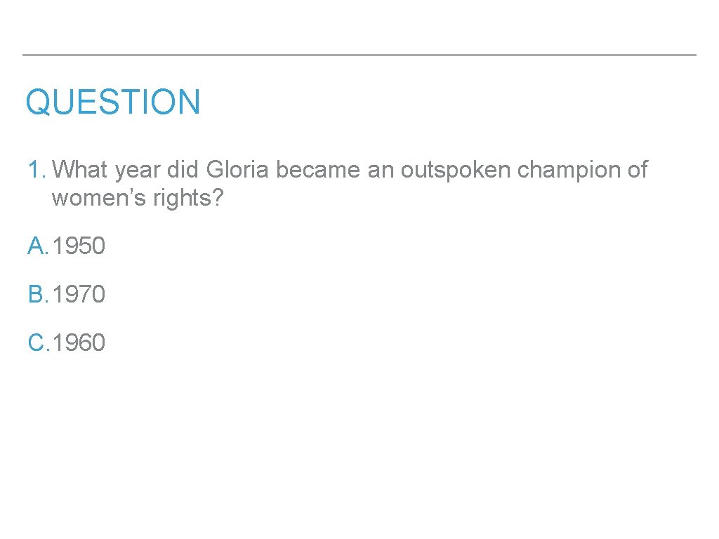 QUESTION 1. What year did Gloria became an outspoken champion of women’s rights? A.