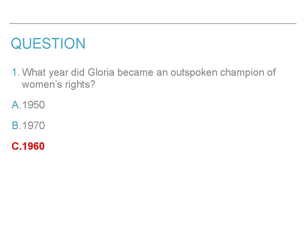 QUESTION 1. What year did Gloria became an outspoken champion of women’s rights? A.