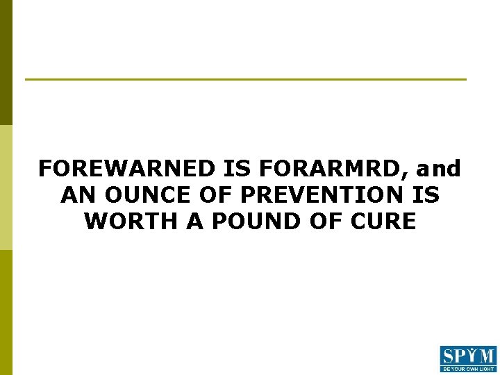 FOREWARNED IS FORARMRD, and AN OUNCE OF PREVENTION IS WORTH A POUND OF CURE