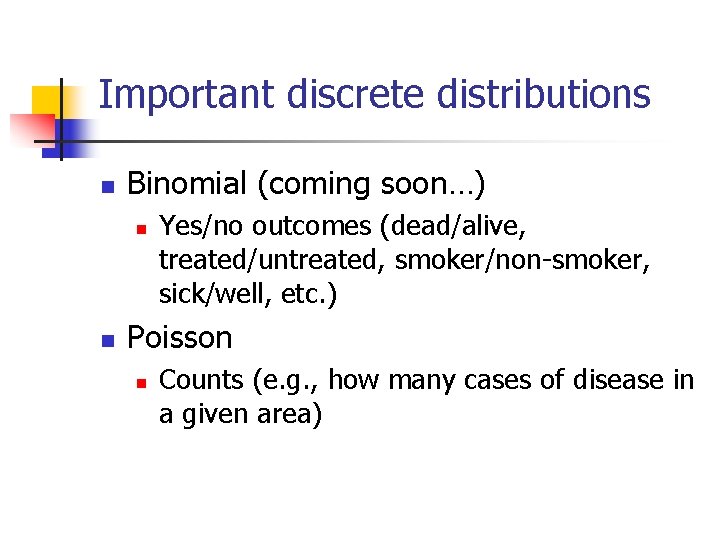 Important discrete distributions n Binomial (coming soon…) n n Yes/no outcomes (dead/alive, treated/untreated, smoker/non-smoker,