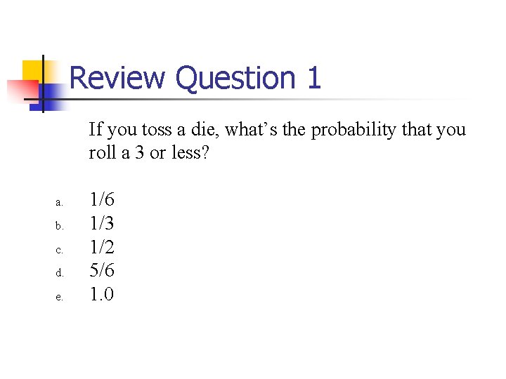 Review Question 1 If you toss a die, what’s the probability that you roll