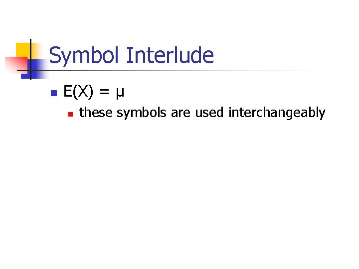 Symbol Interlude n E(X) = µ n these symbols are used interchangeably 