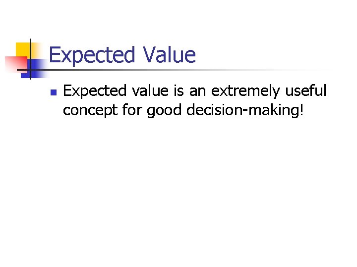 Expected Value n Expected value is an extremely useful concept for good decision-making! 