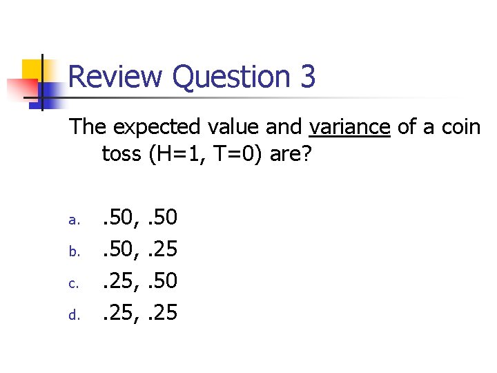 Review Question 3 The expected value and variance of a coin toss (H=1, T=0)