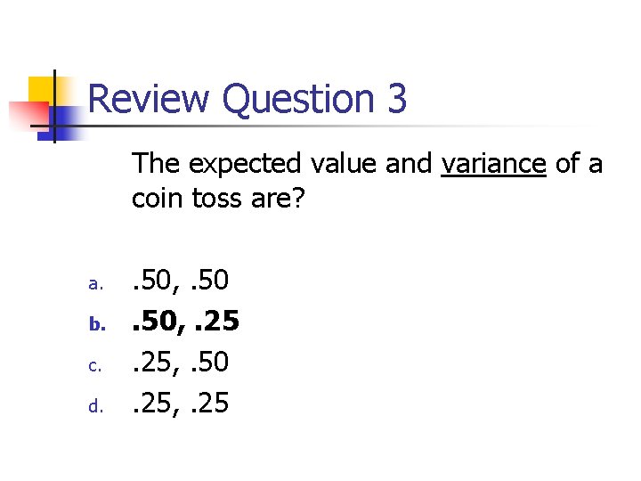 Review Question 3 The expected value and variance of a coin toss are? a.