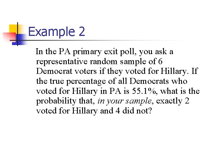 Example 2 In the PA primary exit poll, you ask a representative random sample