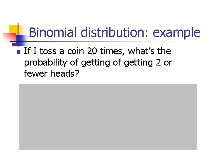 Binomial distribution: example n If I toss a coin 20 times, what’s the probability