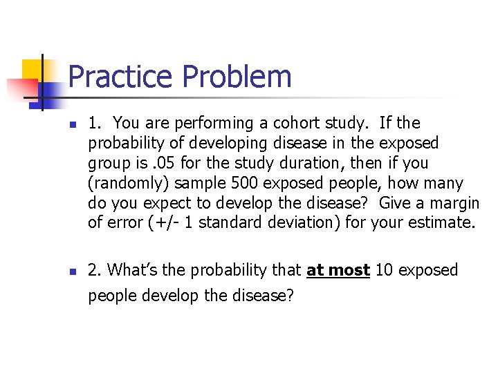 Practice Problem n n 1. You are performing a cohort study. If the probability