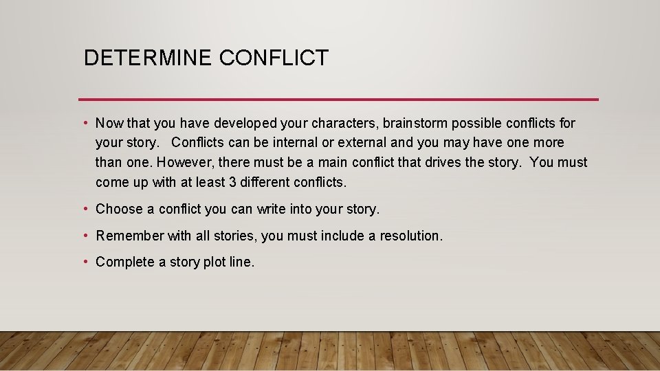 DETERMINE CONFLICT • Now that you have developed your characters, brainstorm possible conflicts for