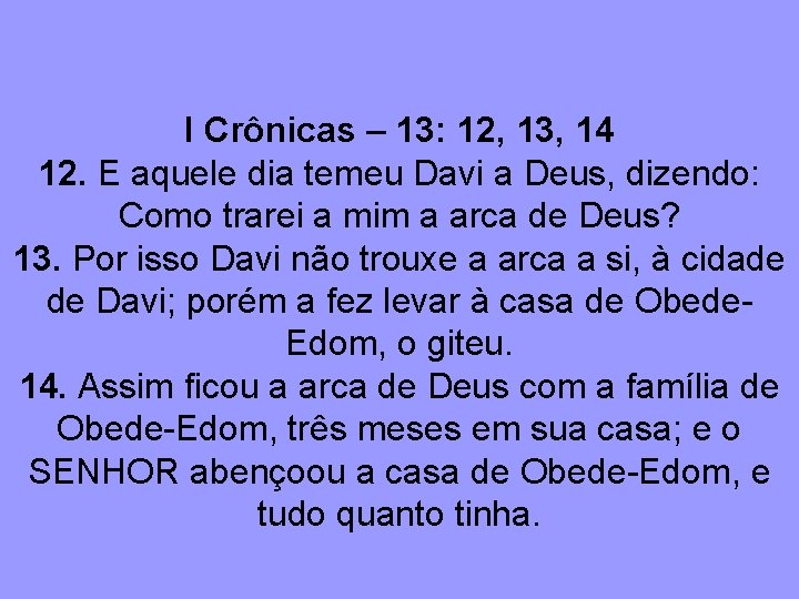 I Crônicas – 13: 12, 13, 14 12. E aquele dia temeu Davi a