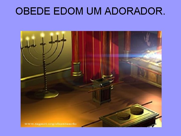 OBEDE EDOM UM ADOR. 