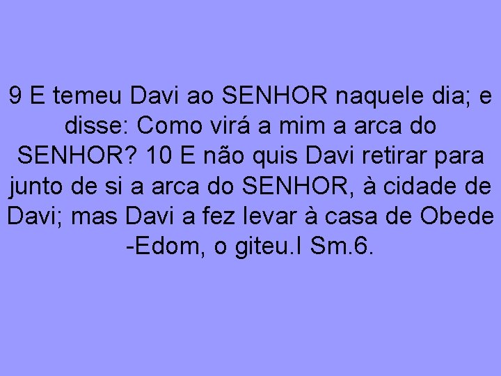 9 E temeu Davi ao SENHOR naquele dia; e disse: Como virá a mim