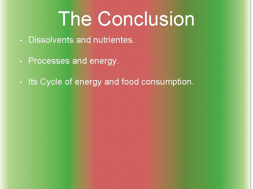 The Conclusion • Dissolvents and nutrientes. • Processes and energy. • Its Cycle of