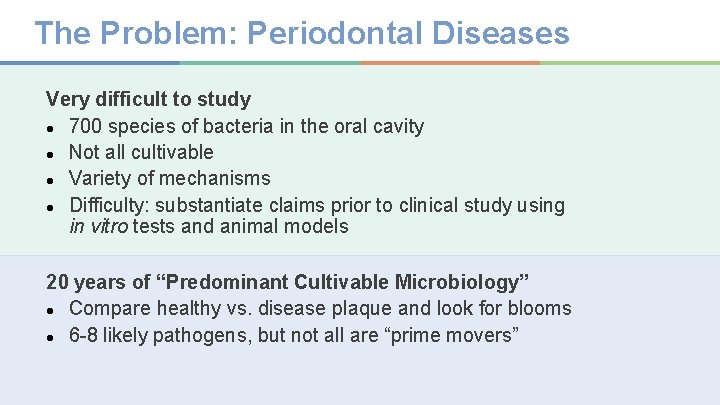 The Problem: Periodontal Diseases Very difficult to study ● 700 species of bacteria in