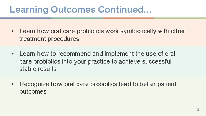 Learning Outcomes Continued… • Learn how oral care probiotics work symbiotically with other treatment