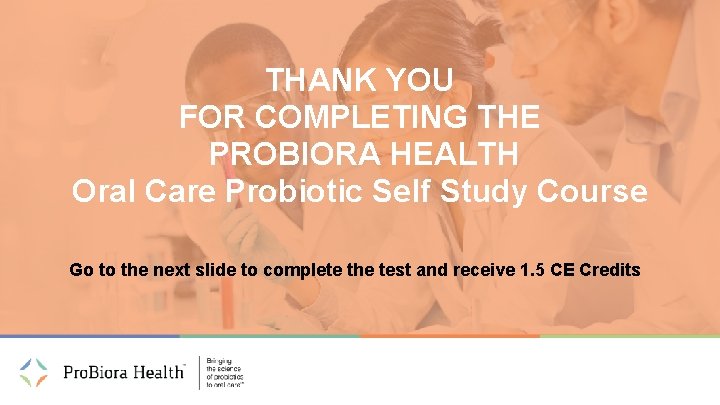 THANK YOU FOR COMPLETING THE PROBIORA HEALTH Oral Care Probiotic Self Study Course Go