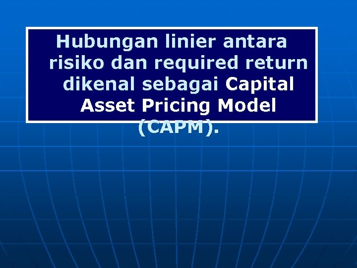 Hubungan linier antara risiko dan required return dikenal sebagai Capital Asset Pricing Model (CAPM).