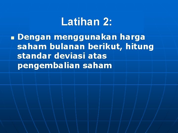 Latihan 2: n Dengan menggunakan harga saham bulanan berikut, hitung standar deviasi atas pengembalian