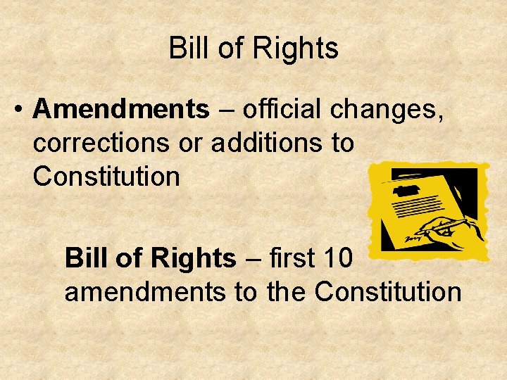 Bill of Rights • Amendments – official changes, corrections or additions to Constitution Bill