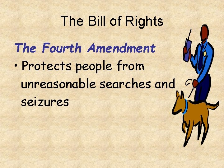 The Bill of Rights The Fourth Amendment • Protects people from unreasonable searches and