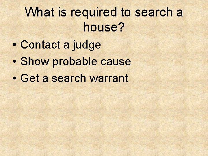 What is required to search a house? • Contact a judge • Show probable
