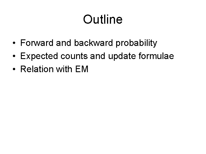 Outline • Forward and backward probability • Expected counts and update formulae • Relation