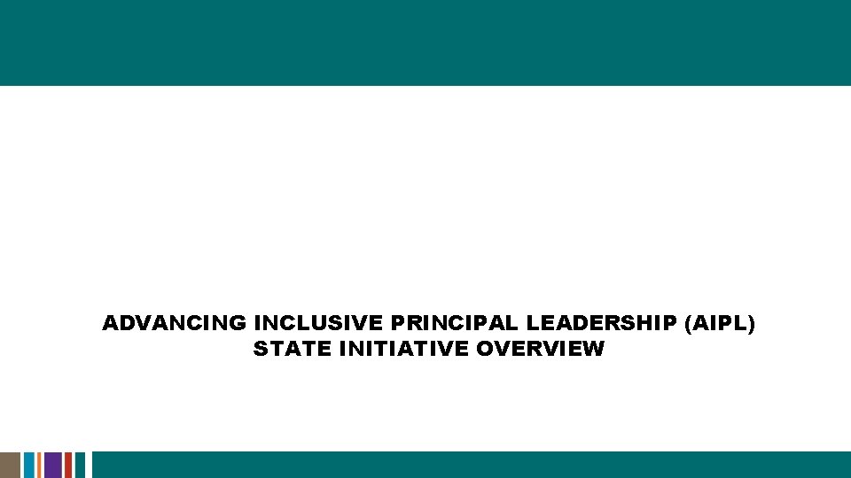 ADVANCING INCLUSIVE PRINCIPAL LEADERSHIP (AIPL) STATE INITIATIVE OVERVIEW 