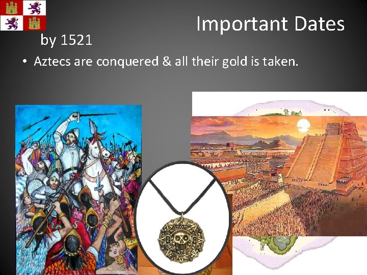 by 1521 Important Dates • Aztecs are conquered & all their gold is taken.