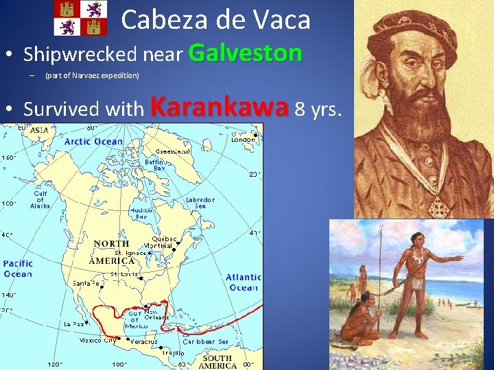 Cabeza de Vaca • Shipwrecked near Galveston – (part of Narvaez expedition) • Survived