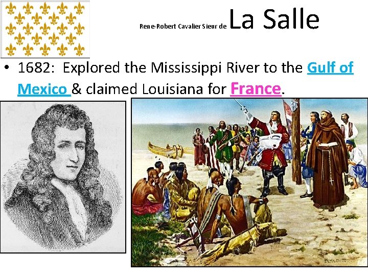 Rene-Robert Cavalier Sieur de La Salle • 1682: Explored the Mississippi River to the