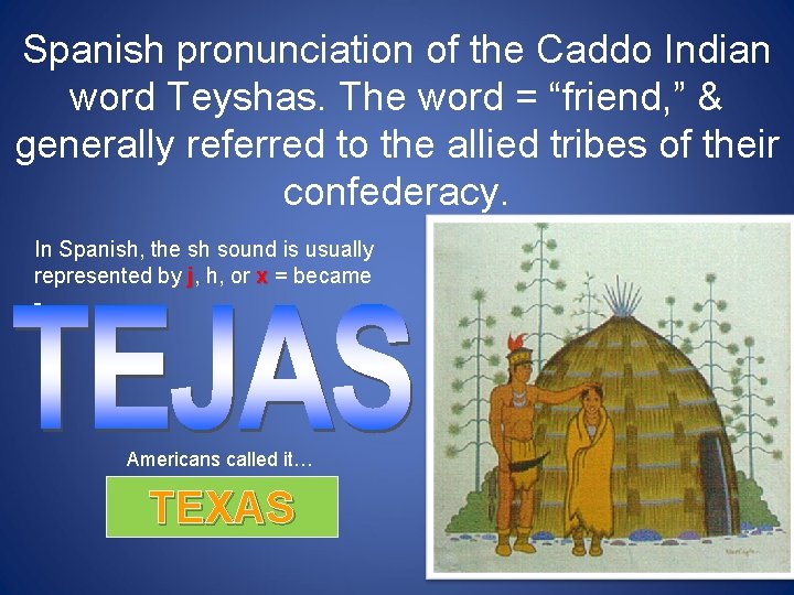 Spanish pronunciation of the Caddo Indian word Teyshas. The word = “friend, ” &