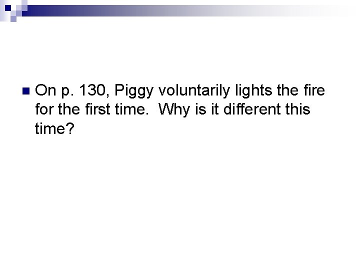 n On p. 130, Piggy voluntarily lights the fire for the first time. Why