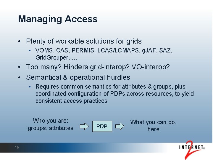 Managing Access • Plenty of workable solutions for grids • VOMS, CAS, PERMIS, LCAS/LCMAPS,