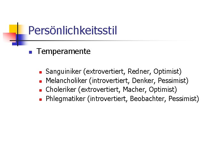 Persönlichkeitsstil n Temperamente n n Sanguiniker (extrovertiert, Redner, Optimist) Melancholiker (introvertiert, Denker, Pessimist) Choleriker