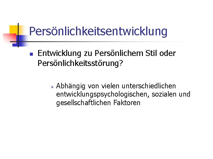 Persönlichkeitsentwicklung n Entwicklung zu Persönlichem Stil oder Persönlichkeitsstörung? Ø Abhängig von vielen unterschiedlichen entwicklungspsychologischen,