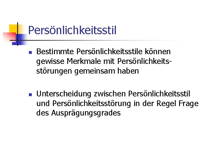 Persönlichkeitsstil n n Bestimmte Persönlichkeitsstile können gewisse Merkmale mit Persönlichkeitsstörungen gemeinsam haben Unterscheidung zwischen