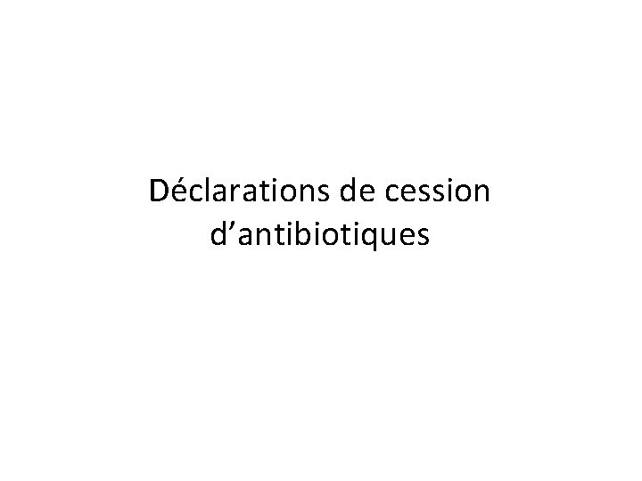 Déclarations de cession d’antibiotiques 