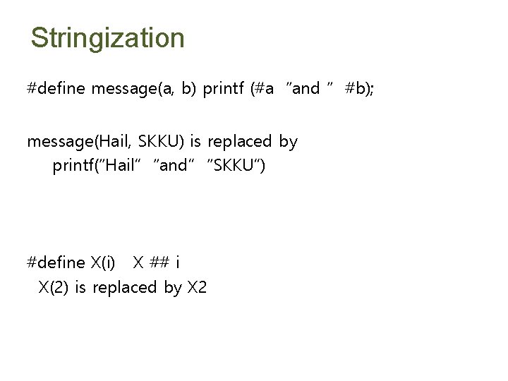 Stringization #define message(a, b) printf (#a “and “ #b); message(Hail, SKKU) is replaced by