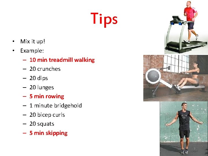 Tips • Mix it up! • Example: – 10 min treadmill walking – 20