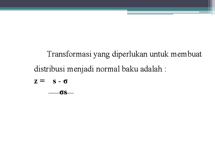 Transformasi yang diperlukan untuk membuat distribusi menjadi normal baku adalah : z= s-σ σs