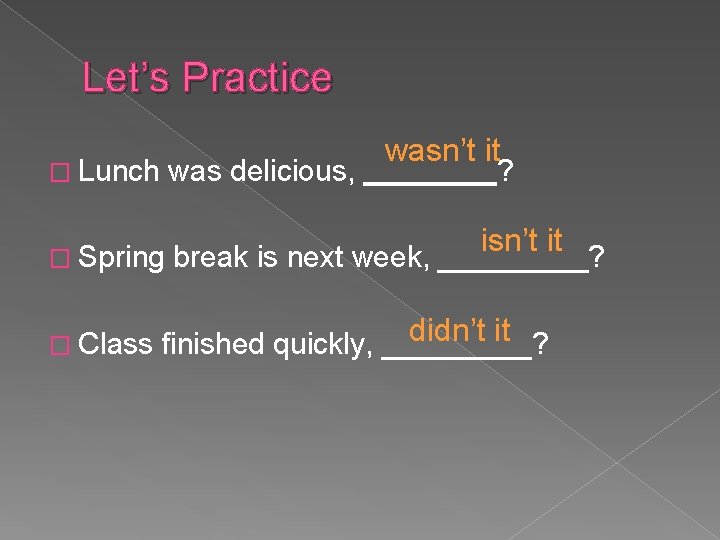 Let’s Practice � Lunch was delicious, � Spring � Class wasn’t it ? isn’t