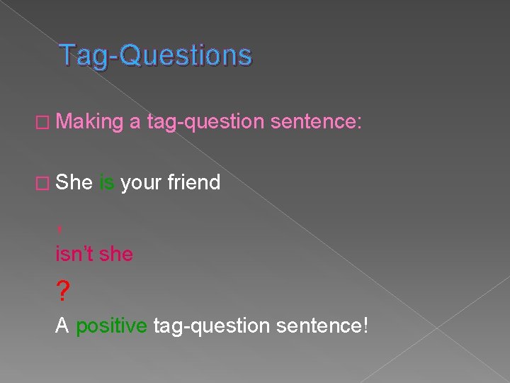 Tag-Questions � Making � She a tag-question sentence: is your friend , isn’t she