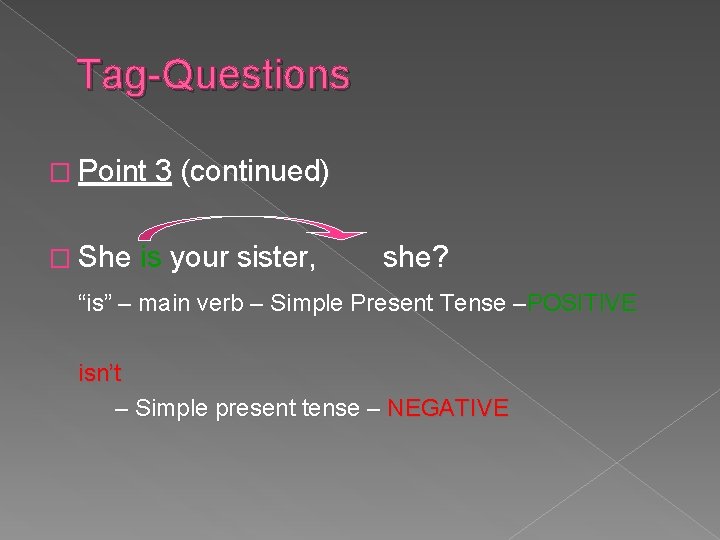 Tag-Questions � Point 3 (continued) � She is your sister, she? “is” – main