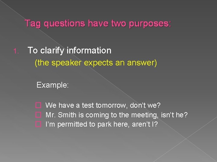 Tag questions have two purposes: 1. To clarify information (the speaker expects an answer)