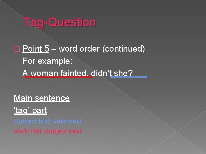 Tag-Question � Point 5 – word order (continued) For example: A woman fainted, didn’t