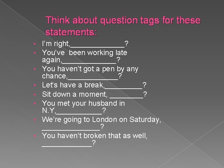 Think about question tags for these statements: • • I’m right, _______? You’ve been