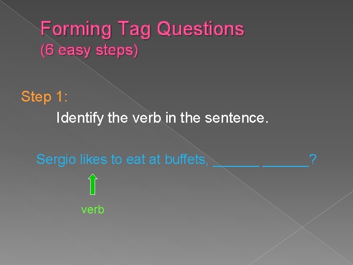 Forming Tag Questions (6 easy steps) Step 1: Identify the verb in the sentence.