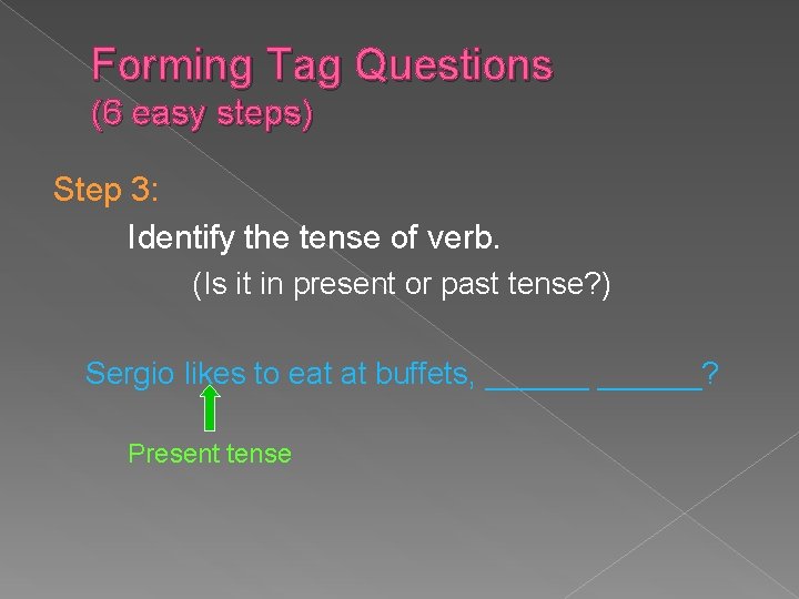 Forming Tag Questions (6 easy steps) Step 3: Identify the tense of verb. (Is