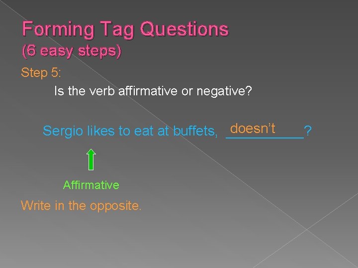 Forming Tag Questions (6 easy steps) Step 5: Is the verb affirmative or negative?